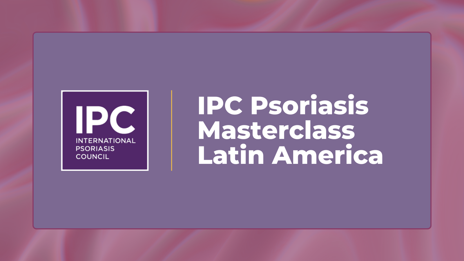 A purple graphic with the IPC International Psoriasis Council logo on the left and the text IPC Psoriasis Masterclass Latin America on the right, set against a soft pink and purple blurred background, highlighting this exclusive masterclass.