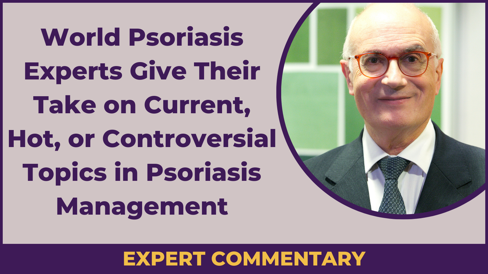 A man in glasses and a suit is shown next to text that reads, World Psoriasis Experts Give Their Take on Current, Hot, or Controversial Topics in Psoriasis Management, including pediatric psoriasis. A banner at the bottom says, Expert Commentary.